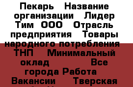 Пекарь › Название организации ­ Лидер Тим, ООО › Отрасль предприятия ­ Товары народного потребления (ТНП) › Минимальный оклад ­ 26 000 - Все города Работа » Вакансии   . Тверская обл.,Нелидово г.